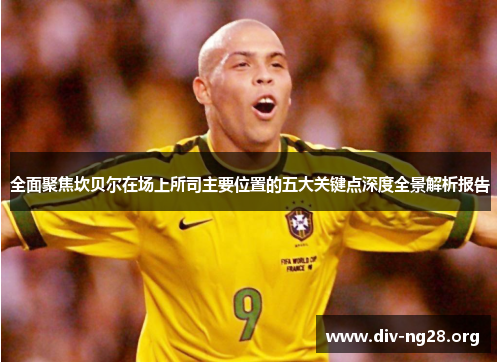 全面聚焦坎贝尔在场上所司主要位置的五大关键点深度全景解析报告