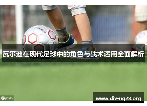 瓦尔迪在现代足球中的角色与战术运用全面解析