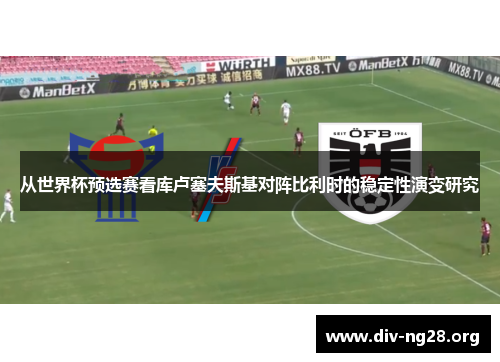 从世界杯预选赛看库卢塞夫斯基对阵比利时的稳定性演变研究