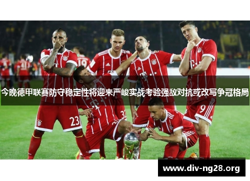 今晚德甲联赛防守稳定性将迎来严峻实战考验强敌对抗或改写争冠格局